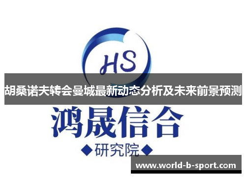 胡桑诺夫转会曼城最新动态分析及未来前景预测
