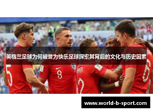 英格兰足球为何被誉为快乐足球探索其背后的文化与历史因素 英格兰足球为何被誉为快乐足球探索其背后的文化与历史因素