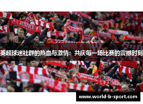 英超球迷社群的热血与激情:共庆每一场比赛的震撼时刻 英超球迷社群的热血与激情:共庆每一场比赛的震撼时刻