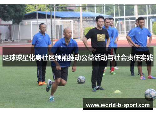 足球球星化身社区领袖推动公益活动与社会责任实践 足球球星化身社区领袖推动公益活动与社会责任实践
