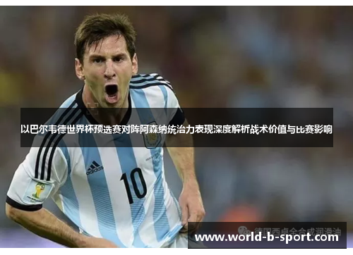 以巴尔韦德世界杯预选赛对阵阿森纳统治力表现深度解析战术价值与比赛影响