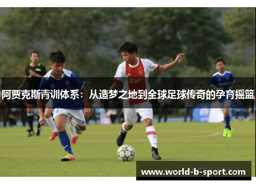 阿贾克斯青训体系：从造梦之地到全球足球传奇的孕育摇篮