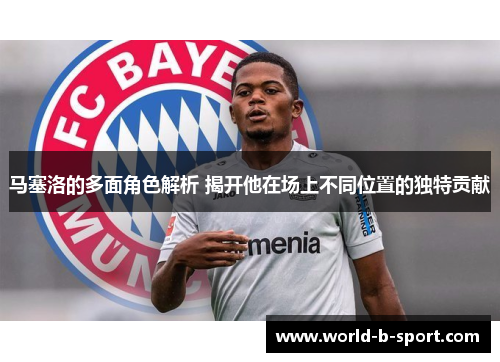 马塞洛的多面角色解析 揭开他在场上不同位置的独特贡献