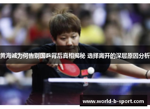 黄海诚为何告别国乒背后真相揭秘 选择离开的深层原因分析