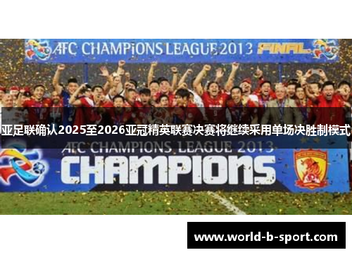 亚足联确认2025至2026亚冠精英联赛决赛将继续采用单场决胜制模式