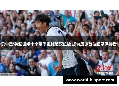 孙兴慜英超连续十个赛季进球破双位数 成为历史首位纪录保持者