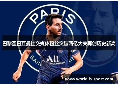 巴黎圣日耳曼社交媒体粉丝突破两亿大关再创历史新高