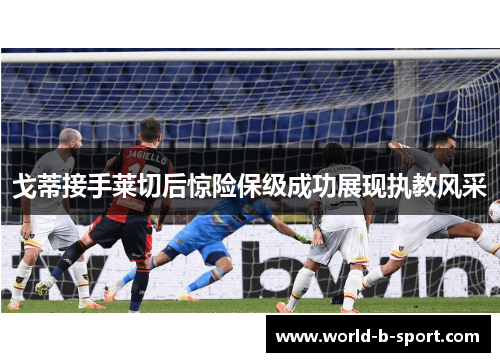 戈蒂接手莱切后惊险保级成功展现执教风采