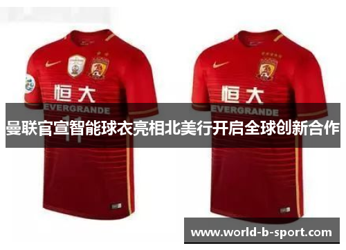 曼联官宣智能球衣亮相北美行开启全球创新合作 曼联官宣智能球衣亮相北美行开启全球创新合作