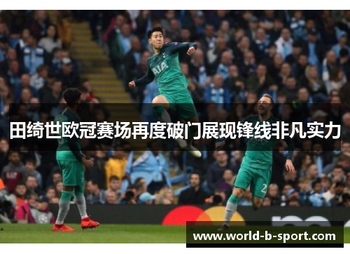 田绮世欧冠赛场再度破门展现锋线非凡实力