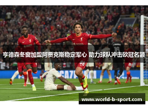 亨德森冬窗加盟阿贾克斯稳定军心 助力球队冲击欧冠名额