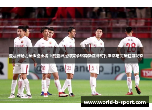亚冠赛场力量版图重构下的亚洲足球竞争格局新洗牌时代来临与变革趋势观察