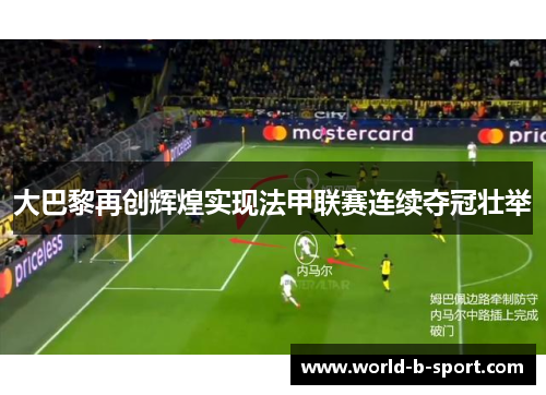 大巴黎再创辉煌实现法甲联赛连续夺冠壮举