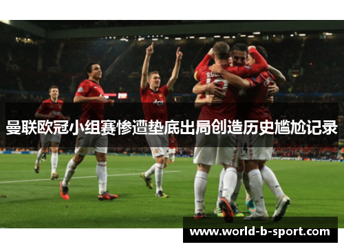 曼联欧冠小组赛惨遭垫底出局创造历史尴尬记录 曼联欧冠小组赛惨遭垫底出局创造历史尴尬记录