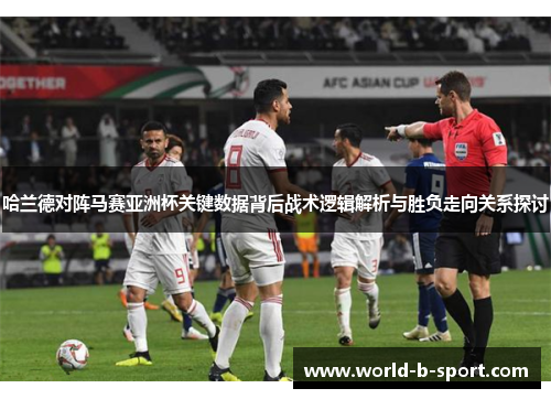 哈兰德对阵马赛亚洲杯关键数据背后战术逻辑解析与胜负走向关系探讨 哈兰德对阵马赛亚洲杯关键数据背后战术逻辑解析与胜负走向关系探讨