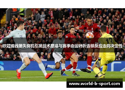 欧冠锋线屡失良机引发战术崩塌与赛季命运转折连锁反应走向决定性 欧冠锋线屡失良机引发战术崩塌与赛季命运转折连锁反应走向决定性