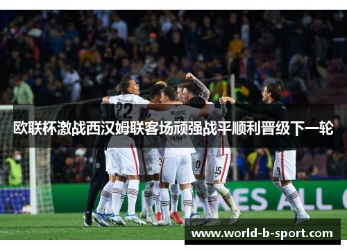 欧联杯激战西汉姆联客场顽强战平顺利晋级下一轮