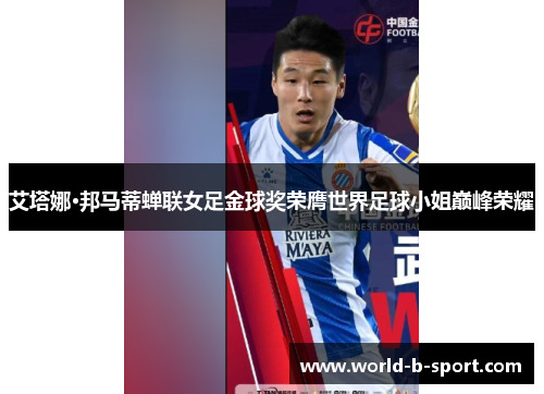 艾塔娜·邦马蒂蝉联女足金球奖荣膺世界足球小姐巅峰荣耀 艾塔娜·邦马蒂蝉联女足金球奖荣膺世界足球小姐巅峰荣耀